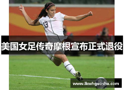 美国女足传奇摩根宣布正式退役