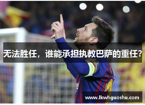 无法胜任，谁能承担执教巴萨的重任？