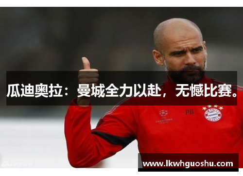 瓜迪奥拉：曼城全力以赴，无憾比赛。